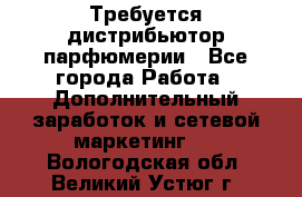 Требуется дистрибьютор парфюмерии - Все города Работа » Дополнительный заработок и сетевой маркетинг   . Вологодская обл.,Великий Устюг г.